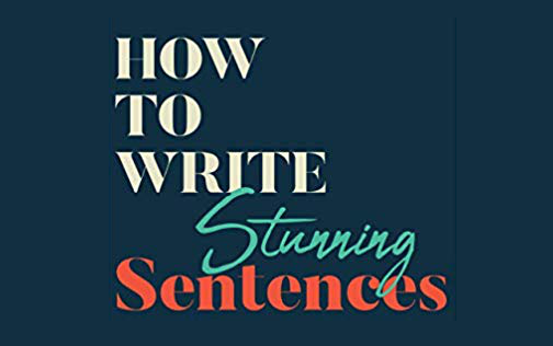 How To Write Stunning Sentences 100 Simple Exercises From Beloved Authors to Improve Your Writing Style